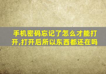 手机密码忘记了怎么才能打开,打开后所以东西都还在吗