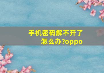 手机密码解不开了怎么办?oppo