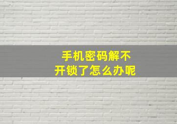 手机密码解不开锁了怎么办呢