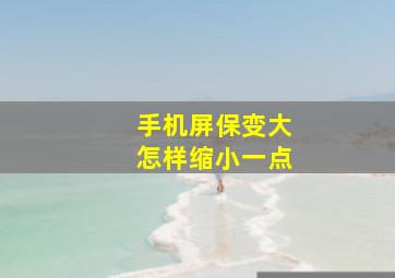 手机屏保变大怎样缩小一点