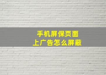 手机屏保页面上广告怎么屏蔽