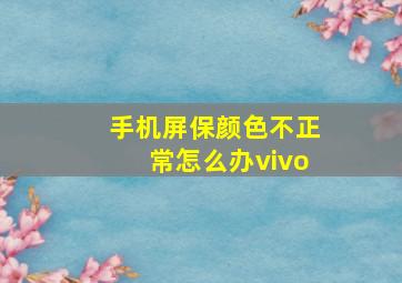 手机屏保颜色不正常怎么办vivo