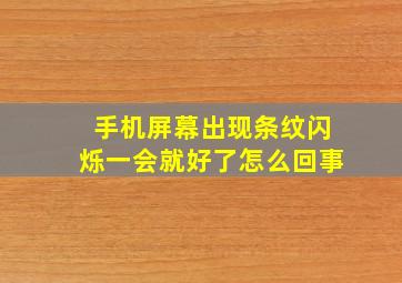 手机屏幕出现条纹闪烁一会就好了怎么回事