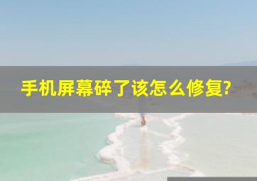 手机屏幕碎了该怎么修复?