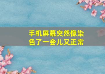 手机屏幕突然像染色了一会儿又正常