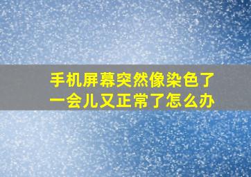 手机屏幕突然像染色了一会儿又正常了怎么办