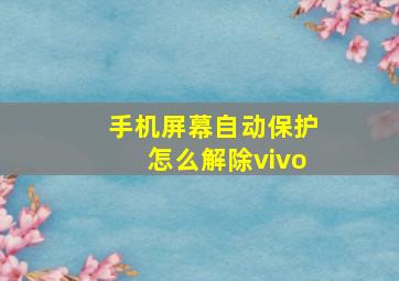 手机屏幕自动保护怎么解除vivo