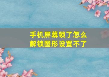 手机屏幕锁了怎么解锁图形设置不了