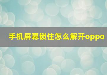 手机屏幕锁住怎么解开oppo