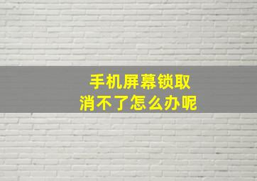 手机屏幕锁取消不了怎么办呢