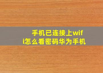 手机已连接上wifi怎么看密码华为手机