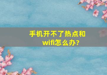 手机开不了热点和wifi怎么办?