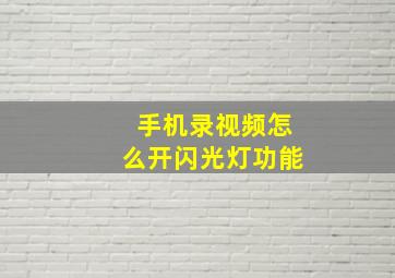 手机录视频怎么开闪光灯功能