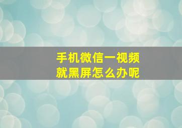 手机微信一视频就黑屏怎么办呢