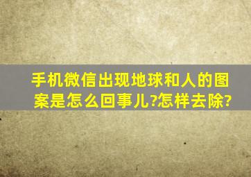 手机微信出现地球和人的图案是怎么回事儿?怎样去除?