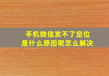 手机微信发不了定位是什么原因呢怎么解决