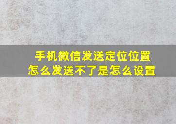 手机微信发送定位位置怎么发送不了是怎么设置