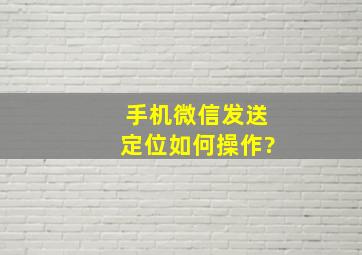 手机微信发送定位如何操作?