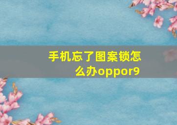 手机忘了图案锁怎么办oppor9