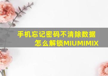 手机忘记密码不清除数据怎么解锁MIUMIMIX