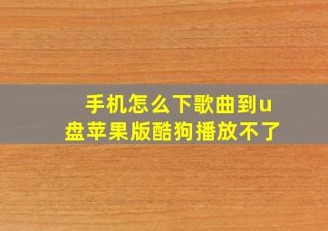 手机怎么下歌曲到u盘苹果版酷狗播放不了