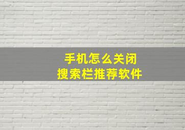 手机怎么关闭搜索栏推荐软件