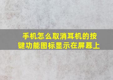 手机怎么取消耳机的按键功能图标显示在屏幕上