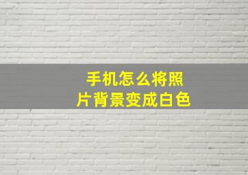 手机怎么将照片背景变成白色