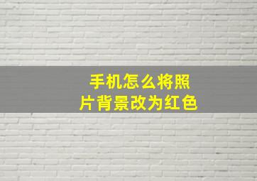 手机怎么将照片背景改为红色