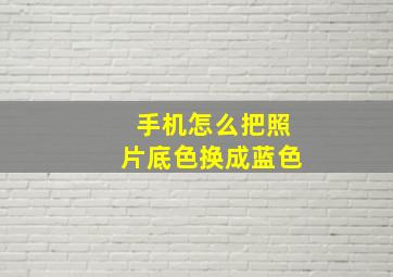 手机怎么把照片底色换成蓝色