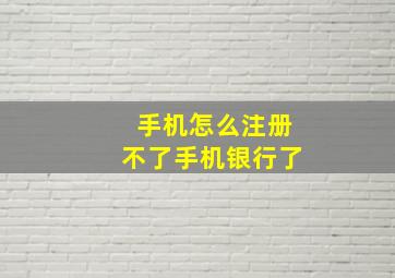 手机怎么注册不了手机银行了