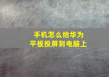 手机怎么给华为平板投屏到电脑上