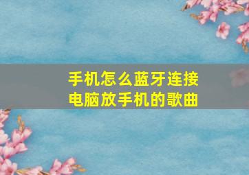 手机怎么蓝牙连接电脑放手机的歌曲