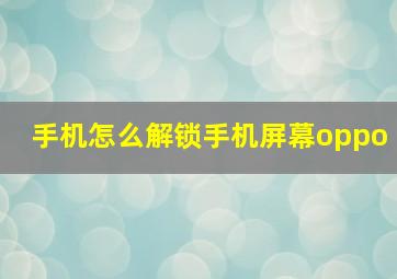 手机怎么解锁手机屏幕oppo