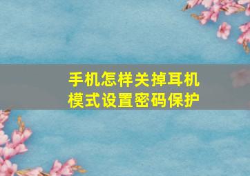 手机怎样关掉耳机模式设置密码保护