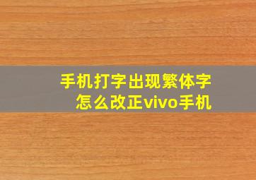 手机打字出现繁体字怎么改正vivo手机