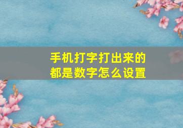 手机打字打出来的都是数字怎么设置