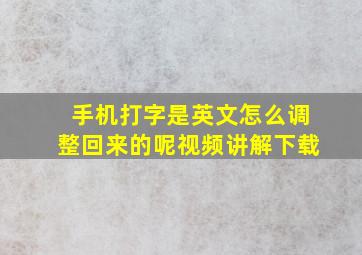 手机打字是英文怎么调整回来的呢视频讲解下载