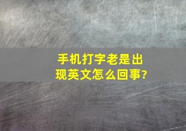 手机打字老是出现英文怎么回事?