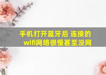 手机打开蓝牙后 连接的wifi网络很慢甚至没网