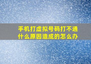 手机打虚拟号码打不通什么原因造成的怎么办