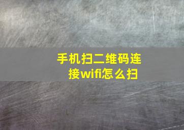 手机扫二维码连接wifi怎么扫