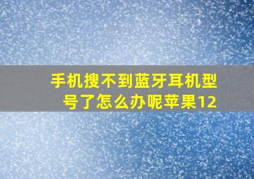 手机搜不到蓝牙耳机型号了怎么办呢苹果12