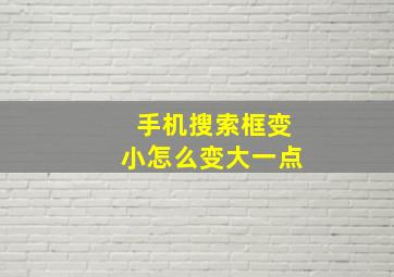 手机搜索框变小怎么变大一点