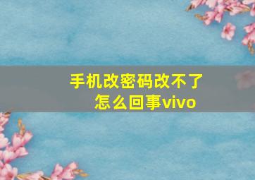 手机改密码改不了怎么回事vivo