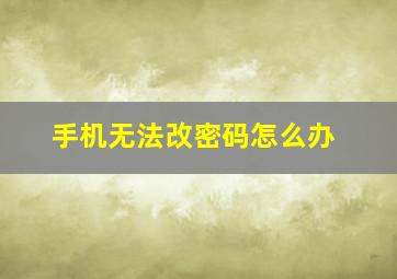 手机无法改密码怎么办