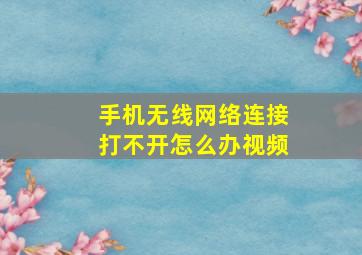 手机无线网络连接打不开怎么办视频