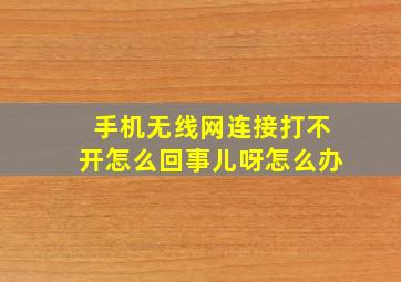 手机无线网连接打不开怎么回事儿呀怎么办