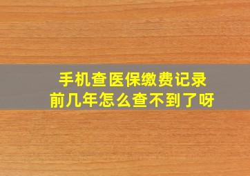 手机查医保缴费记录前几年怎么查不到了呀