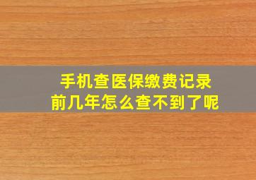 手机查医保缴费记录前几年怎么查不到了呢